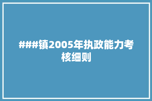 ###镇2005年执政能力考核细则 简历模板