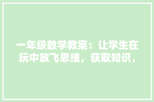 一年级数学教案：让学生在玩中放飞思维，获取知识，发展能力