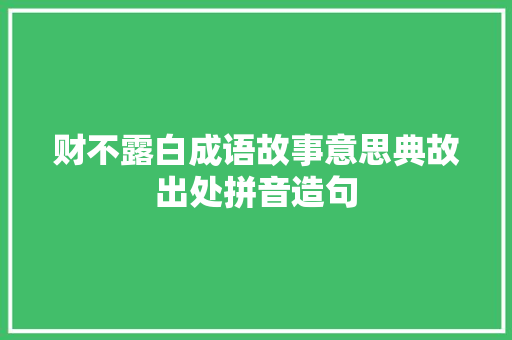财不露白成语故事意思典故出处拼音造句 职场范文