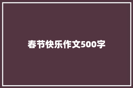 春节快乐作文500字 职场范文