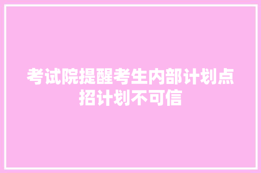 考试院提醒考生内部计划点招计划不可信 商务演讲