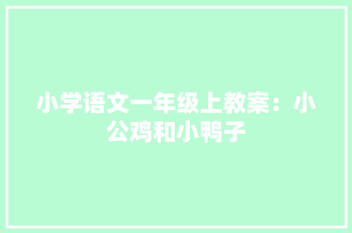 小学语文一年级上教案：小公鸡和小鸭子 工作报告
