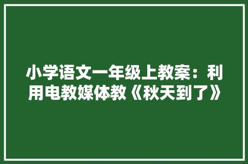 小学语文一年级上教案：利用电教媒体教《秋天到了》 简历模板