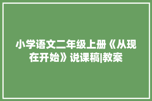 小学语文二年级上册《从现在开始》说课稿|教案