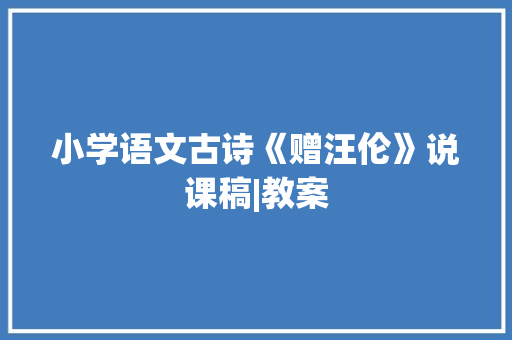 小学语文古诗《赠汪伦》说课稿|教案