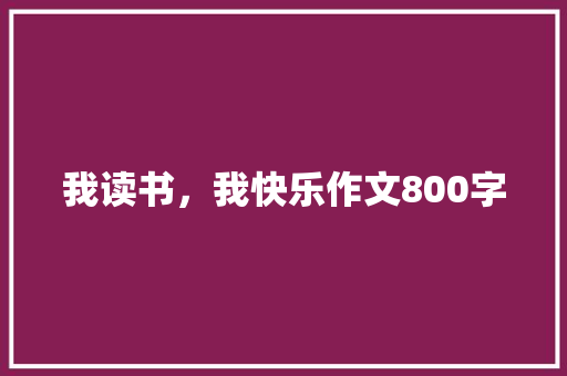 我读书，我快乐作文800字
