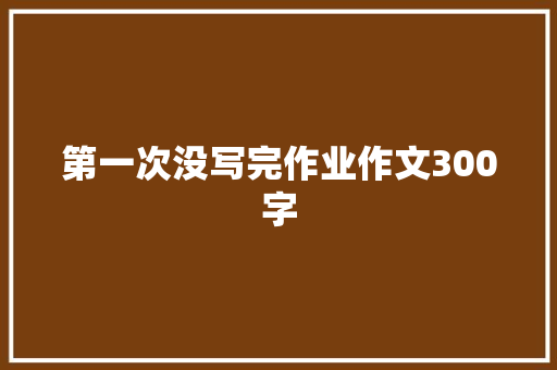 第一次没写完作业作文300字