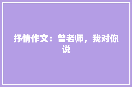 抒情作文：曾老师，我对你说
