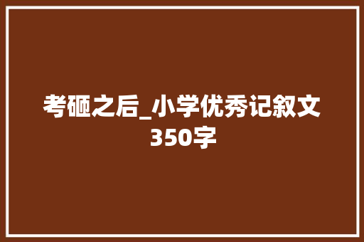 考砸之后_小学优秀记叙文350字 演讲稿