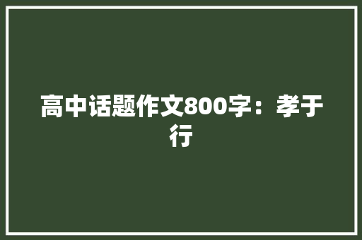 高中话题作文800字：孝于行