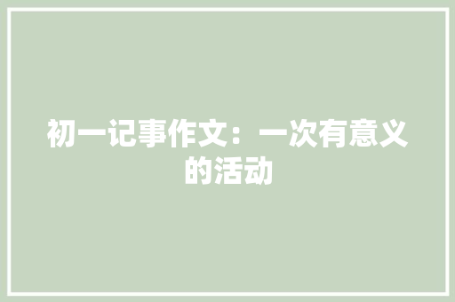 初一记事作文：一次有意义的活动