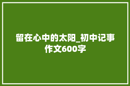 留在心中的太阳_初中记事作文600字 励志演讲