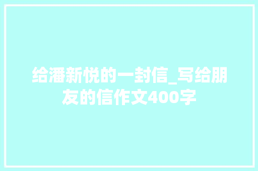 给潘新悦的一封信_写给朋友的信作文400字