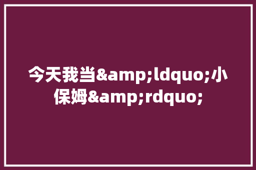 今天我当&ldquo;小保姆&rdquo;