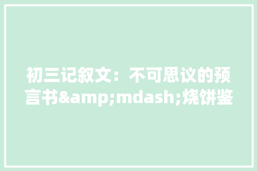 初三记叙文：不可思议的预言书&mdash;烧饼鉴天下