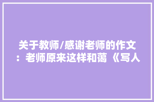 关于教师/感谢老师的作文：老师原来这样和蔼 《写人作文》