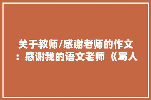 关于教师/感谢老师的作文：感谢我的语文老师 《写人作文》 工作总结