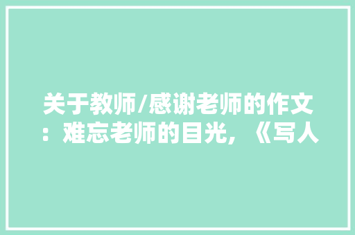 关于教师/感谢老师的作文：难忘老师的目光,  《写人作文》