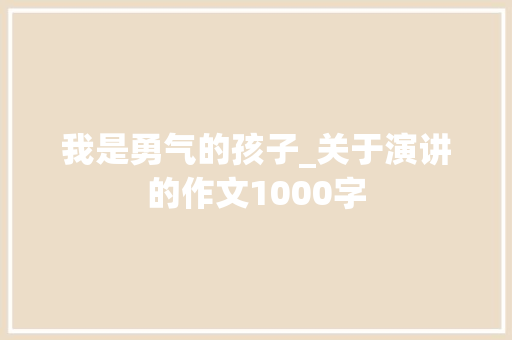 我是勇气的孩子_关于演讲的作文1000字 励志演讲