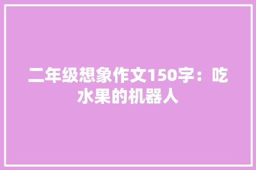 二年级想象作文150字：吃水果的机器人