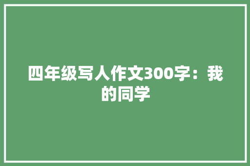四年级写人作文300字：我的同学 商务演讲