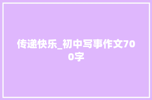 传递快乐_初中写事作文700字 简历模板
