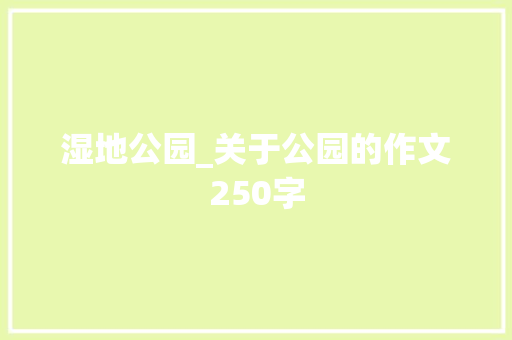 湿地公园_关于公园的作文250字 校园演讲