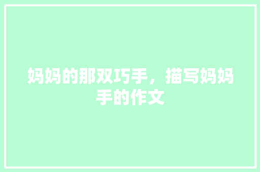 妈妈的那双巧手，描写妈妈手的作文