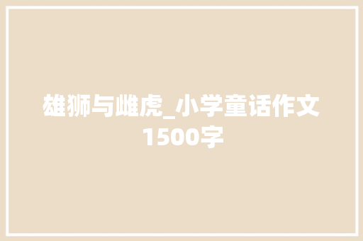 雄狮与雌虎_小学童话作文1500字 励志演讲