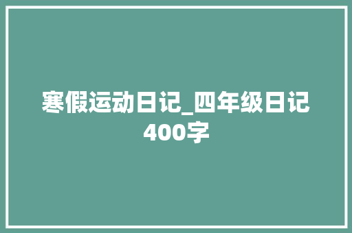 寒假运动日记_四年级日记400字 简历模板