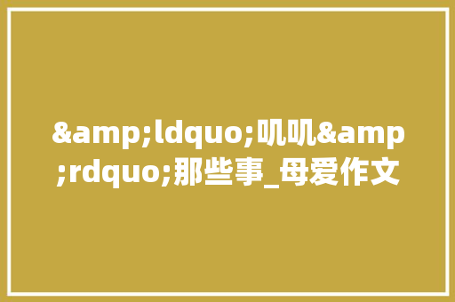 &ldquo;叽叽&rdquo;那些事_母爱作文400字