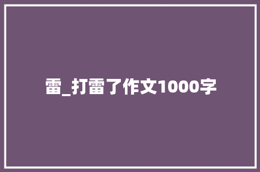 雷_打雷了作文1000字 求职信
