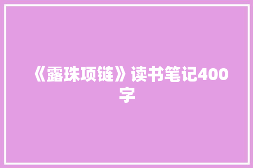 《露珠项链》读书笔记400字 工作报告