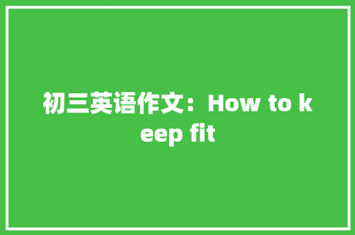 初三英语作文：How to keep fit