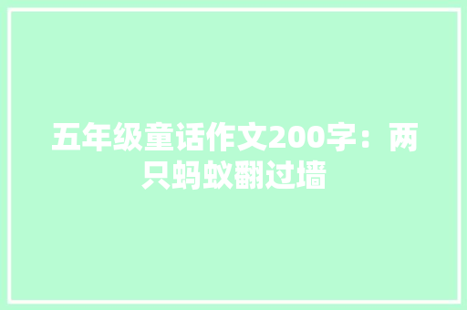 五年级童话作文200字：两只蚂蚁翻过墙 励志演讲