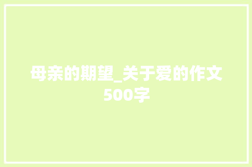 母亲的期望_关于爱的作文500字 商务演讲