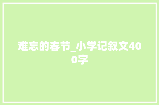 难忘的春节_小学记叙文400字 校园演讲