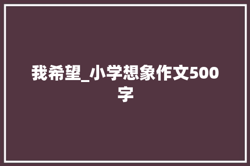 我希望_小学想象作文500字