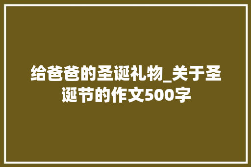 给爸爸的圣诞礼物_关于圣诞节的作文500字