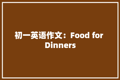 初一英语作文：Food for Dinners