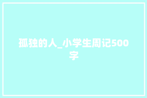 孤独的人_小学生周记500字 工作总结