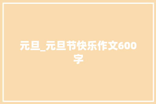 元旦_元旦节快乐作文600字 演讲稿