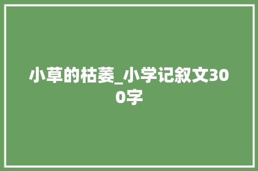 小草的枯萎_小学记叙文300字 职场范文