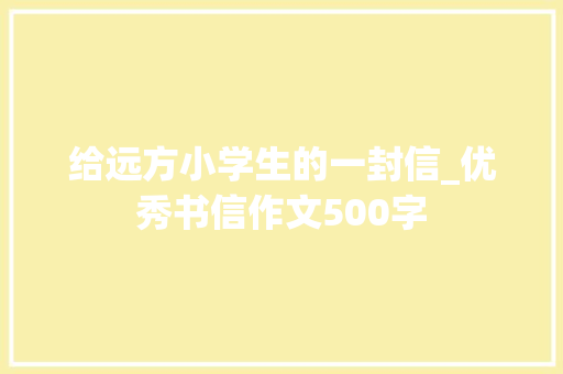 给远方小学生的一封信_优秀书信作文500字 商务演讲