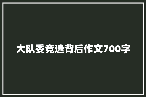 大队委竞选背后作文700字 校园演讲