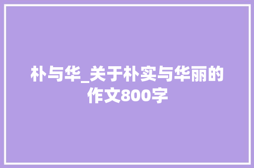 朴与华_关于朴实与华丽的作文800字