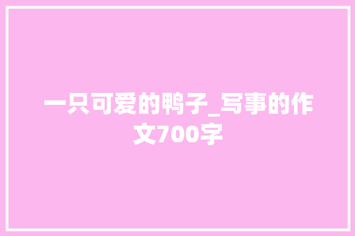 一只可爱的鸭子_写事的作文700字 商务演讲