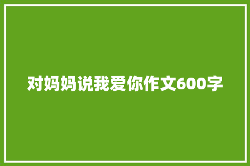 对妈妈说我爱你作文600字