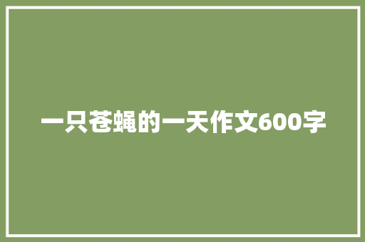 一只苍蝇的一天作文600字 简历模板