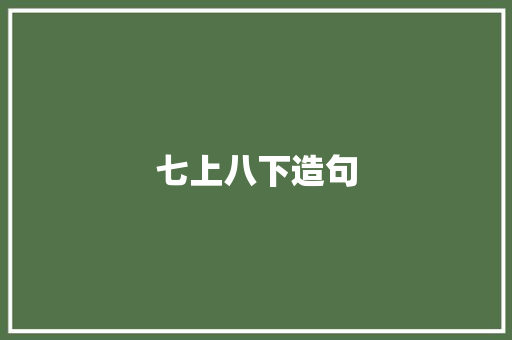 七上八下造句 工作总结